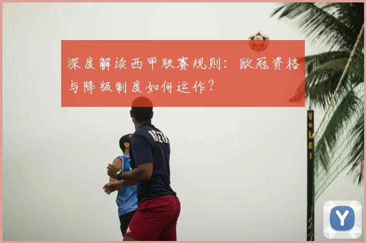 深度解读西甲联赛规则：欧冠资格与降级制度如何运作？
