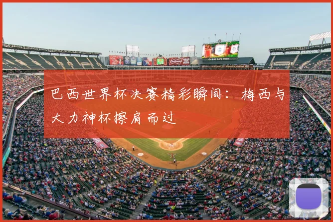 巴西世界杯决赛精彩瞬间：梅西与大力神杯擦肩而过