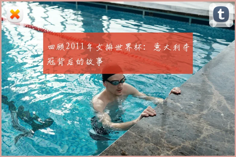 回顾2011年女排世界杯：意大利夺冠背后的故事