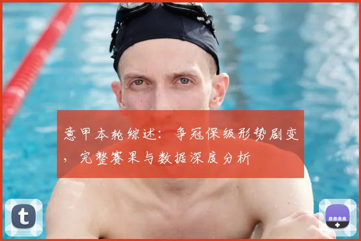 意甲本轮综述：争冠保级形势剧变，完整赛果与数据深度分析