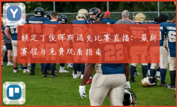 锁定丁俊晖斯诺克比赛直播：最新赛程与免费观看指南