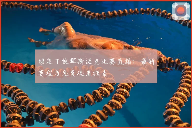 锁定丁俊晖斯诺克比赛直播：最新赛程与免费观看指南
