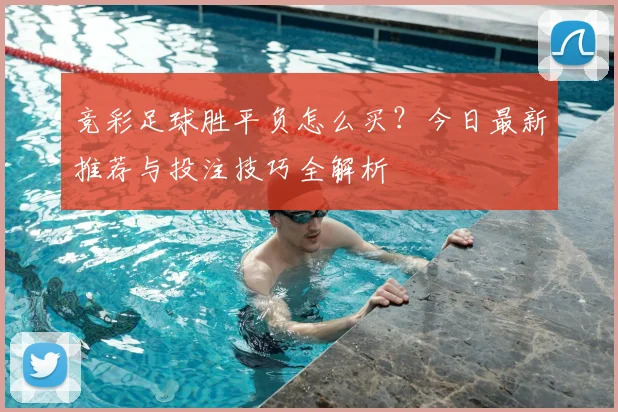 竞彩足球胜平负怎么买？今日最新推荐与投注技巧全解析