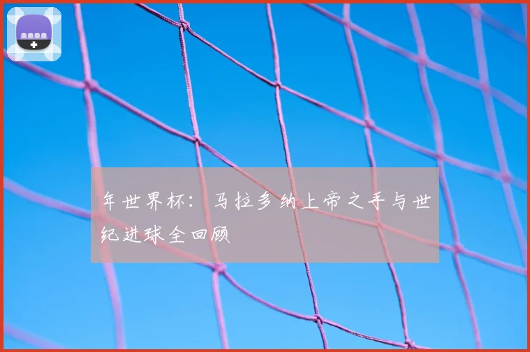 年世界杯：马拉多纳上帝之手与世纪进球全回顾